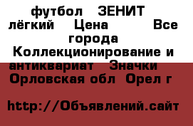 1.1) футбол : ЗЕНИТ  (лёгкий) › Цена ­ 249 - Все города Коллекционирование и антиквариат » Значки   . Орловская обл.,Орел г.